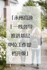 永州高速丨一线督导 推进基层单位工作提档升级