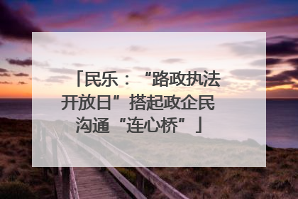民乐：“路政执法开放日”搭起政企民沟通“连心桥”