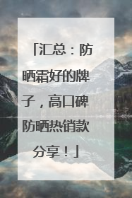 汇总：防晒霜好的牌子，高口碑防晒热销款分享！