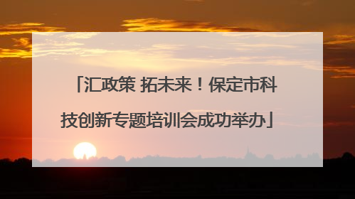 汇政策 拓未来！保定市科技创新专题培训会成功举办