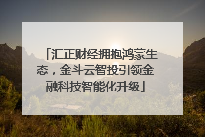 汇正财经拥抱鸿蒙生态，金斗云智投引领金融科技智能化升级