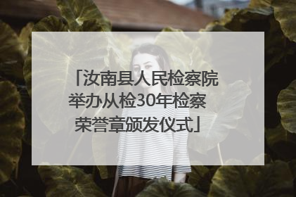 汝南县人民检察院举办从检30年检察荣誉章颁发仪式