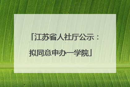 江苏省人社厅公示：拟同意申办一学院