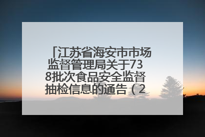 江苏省海安市市场监督管理局关于738批次食品安全监督抽检信息的通告（2025年第4期）