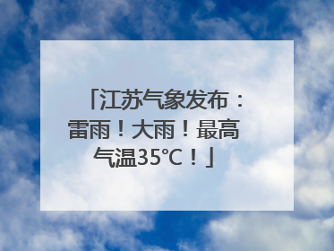 江苏气象发布：雷雨！大雨！最高气温35℃！