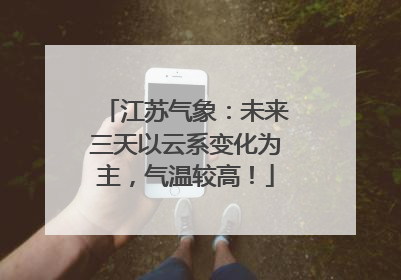 江苏气象：未来三天以云系变化为主，气温较高！