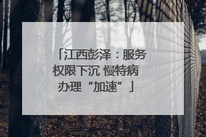 江西彭泽：服务权限下沉 慢特病办理“加速”