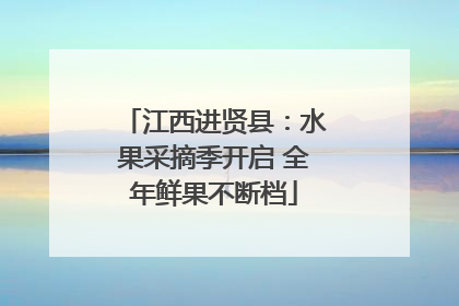 江西进贤县：水果采摘季开启 全年鲜果不断档