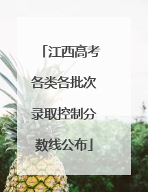 江西高考各类各批次录取控制分数线公布