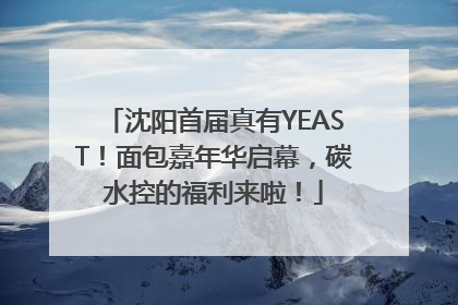 沈阳首届真有YEAST！面包嘉年华启幕，碳水控的福利来啦！
