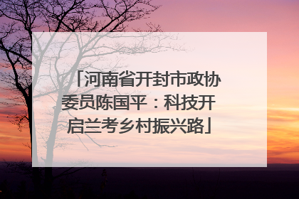 河南省开封市政协委员陈国平：科技开启兰考乡村振兴路