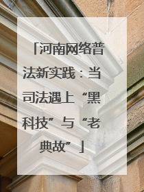 河南网络普法新实践：当司法遇上“黑科技”与“老典故”