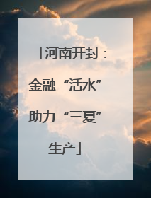 河南开封：金融“活水”助力“三夏”生产