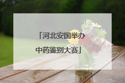 河北安国举办中药鉴别大赛