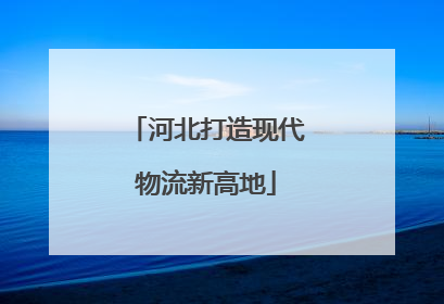 河北打造现代物流新高地