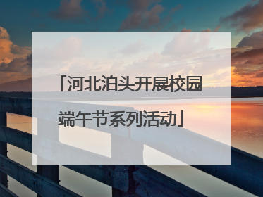 河北泊头开展校园端午节系列活动