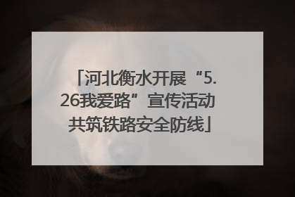 河北衡水开展“5.26我爱路”宣传活动 共筑铁路安全防线