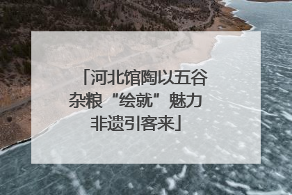 河北馆陶以五谷杂粮“绘就”魅力非遗引客来