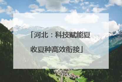 河北：科技赋能夏收夏种高效衔接