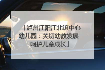 泸州江阳江北镇中心幼儿园：关切幼教发展 呵护儿童成长