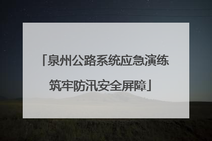 泉州公路系统应急演练 筑牢防汛安全屏障
