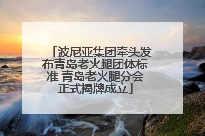 波尼亚集团牵头发布青岛老火腿团体标准 青岛老火腿分会正式揭牌成立