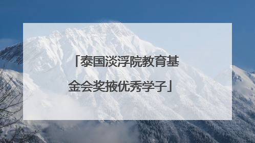 泰国淡浮院教育基金会奖掖优秀学子