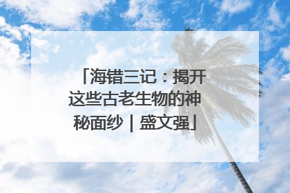 海错三记：揭开这些古老生物的神秘面纱｜盛文强
