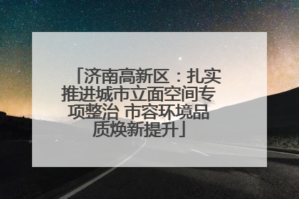济南高新区：扎实推进城市立面空间专项整治 市容环境品质焕新提升