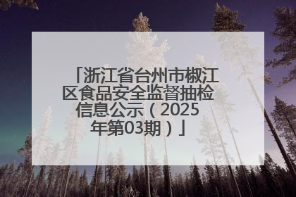浙江省台州市椒江区食品安全监督抽检信息公示（2025年第03期）