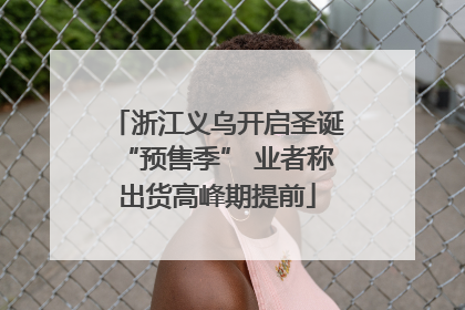 浙江义乌开启圣诞“预售季” 业者称出货高峰期提前