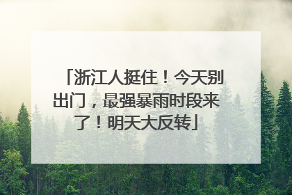 浙江人挺住！今天别出门，最强暴雨时段来了！明天大反转