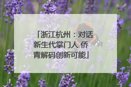 浙江杭州：对话新生代掌门人 侨青解码创新可能