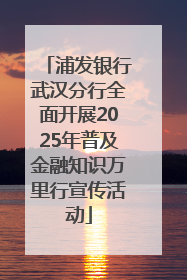浦发银行武汉分行全面开展2025年普及金融知识万里行宣传活动