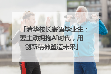 清华校长寄语毕业生：要主动拥抱AI时代，用创新精神塑造未来