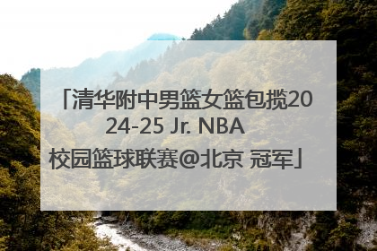 清华附中男篮女篮包揽2024-25 Jr. NBA校园篮球联赛@北京 冠军