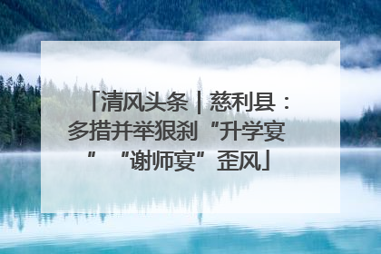 清风头条｜慈利县：多措并举狠刹“升学宴”“谢师宴”歪风