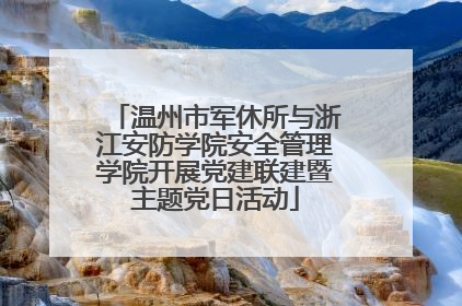 温州市军休所与浙江安防学院安全管理学院开展党建联建暨主题党日活动