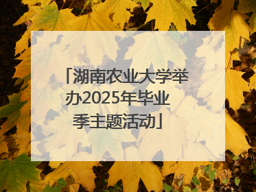 湖南农业大学举办2025年毕业季主题活动