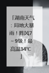 湖南天气：局地大暴雨！阵风7～9级！最高温34℃