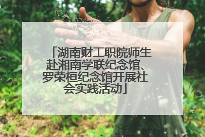 湖南财工职院师生赴湘南学联纪念馆、罗荣桓纪念馆开展社会实践活动