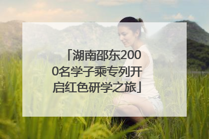 湖南邵东2000名学子乘专列开启红色研学之旅