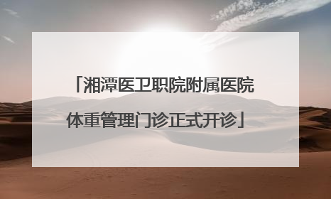 湘潭医卫职院附属医院体重管理门诊正式开诊