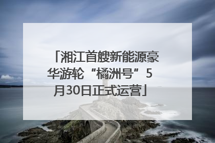 湘江首艘新能源豪华游轮“橘洲号”5月30日正式运营