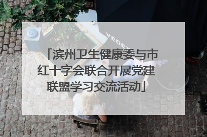 滨州卫生健康委与市红十字会联合开展党建联盟学习交流活动
