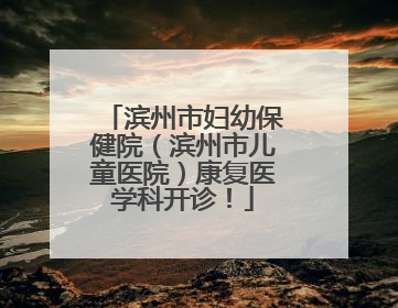 滨州市妇幼保健院（滨州市儿童医院）康复医学科开诊！