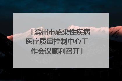 滨州市感染性疾病医疗质量控制中心工作会议顺利召开