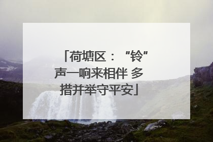 荷塘区：“铃”声一响来相伴 多措并举守平安