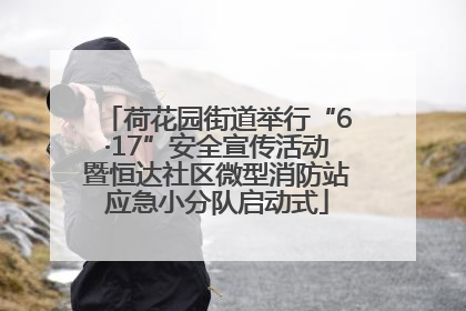 荷花园街道举行“6·17”安全宣传活动暨恒达社区微型消防站应急小分队启动式
