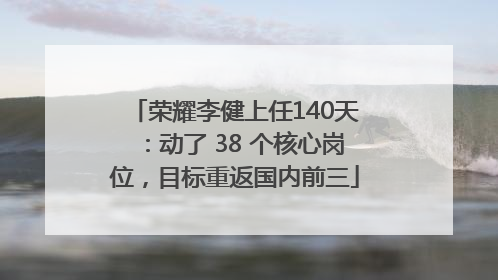 荣耀李健上任140天：动了 38 个核心岗位，目标重返国内前三